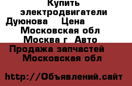 Купить электродвигатели Дуюнова. › Цена ­ 24 700 - Московская обл., Москва г. Авто » Продажа запчастей   . Московская обл.